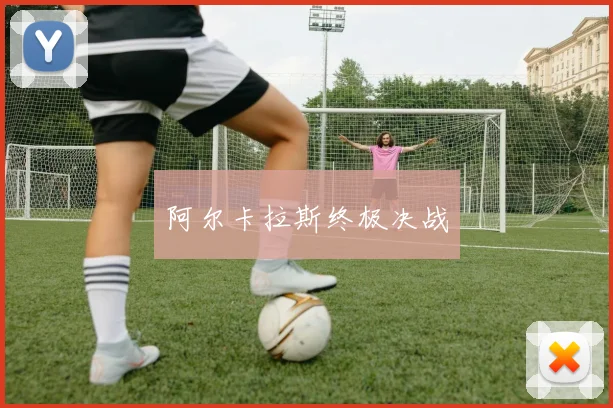 阿尔卡拉斯终极决战