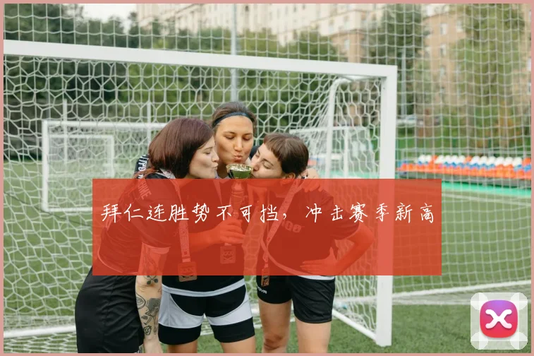 拜仁连胜势不可挡，冲击赛季新高