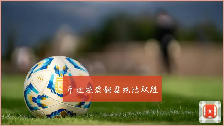 辛杜逆袭翻盘绝地取胜