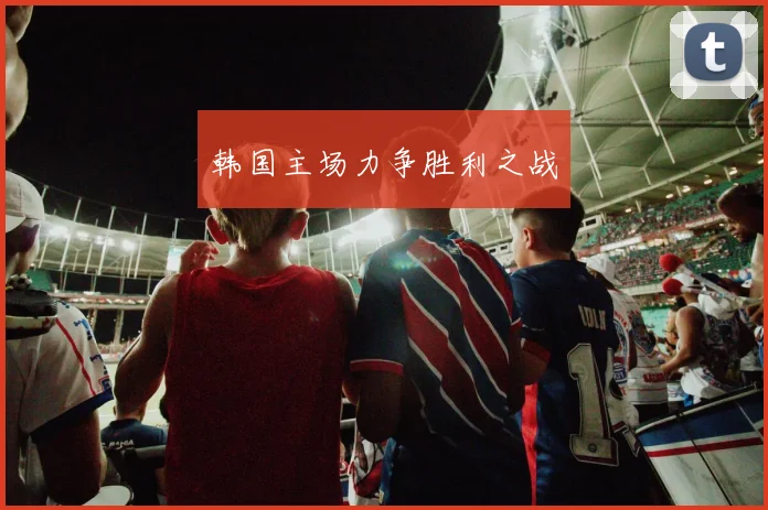 韩国主场力争胜利之战