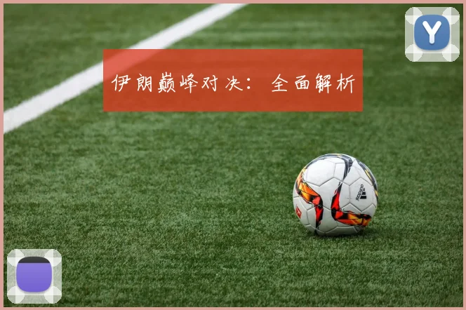 伊朗巅峰对决：全面解析