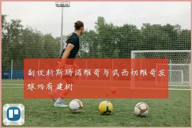 副攻科斯玛诺维奇与武西切维奇发球均有建树