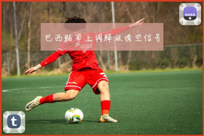 巴西赔率上调释放诱空信号
