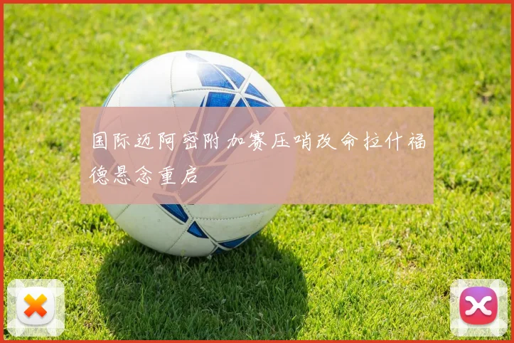 国际迈阿密附加赛压哨改命拉什福德悬念重启
