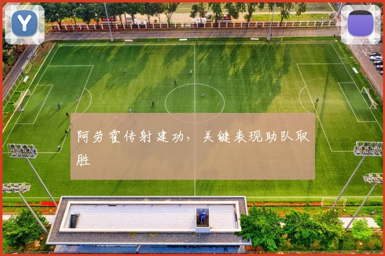 阿劳霍传射建功，关键表现助队取胜