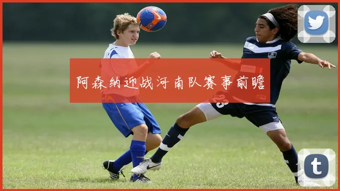 阿森纳迎战河南队赛事前瞻