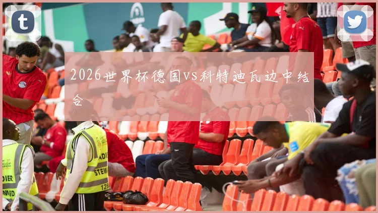 2026世界杯德国vs科特迪瓦边中结合