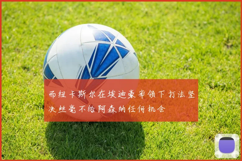 而纽卡斯尔在埃迪豪率领下打法坚决丝毫不给阿森纳任何机会