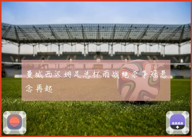 曼城西汉姆足总杯雨战绝杀争冠悬念再起
