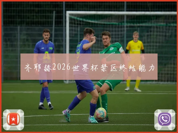 齐耶赫2026世界杯禁区终结能力