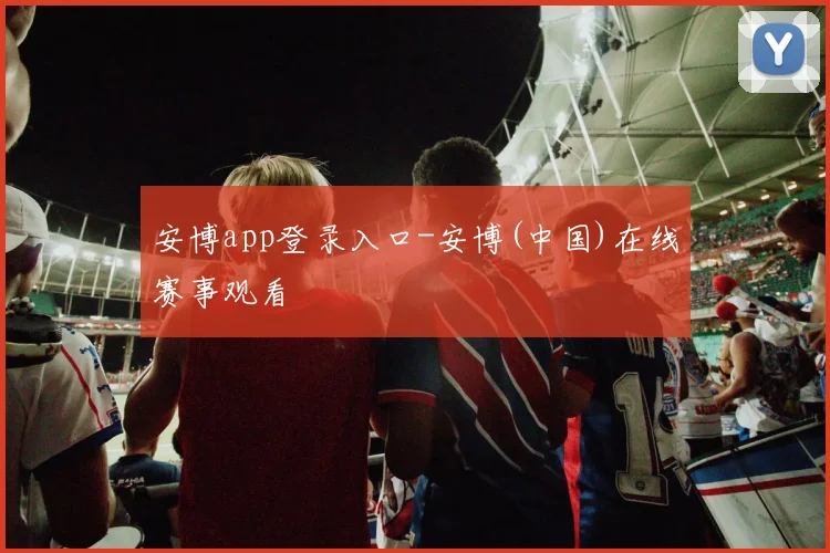安博app登录入口-安博(中国)在线赛事观看
