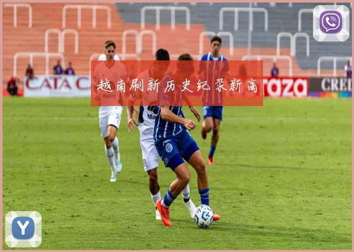 越南刷新历史纪录新高