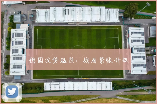 德国攻势猛烈，战局紧张升级