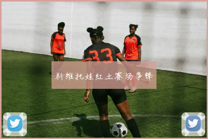 科维托娃红土赛场争锋