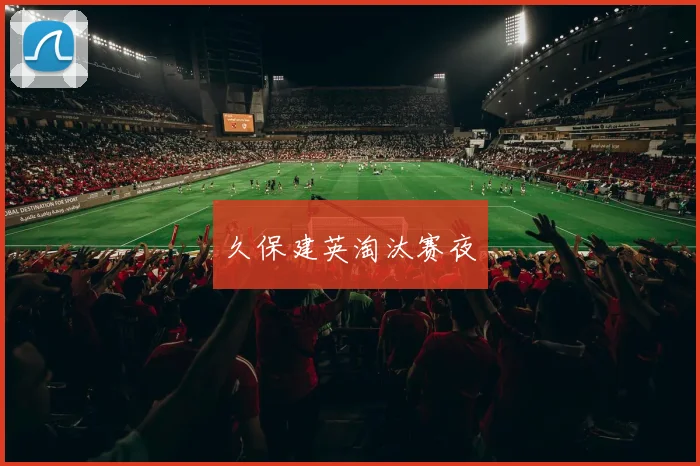 久保建英淘汰赛夜