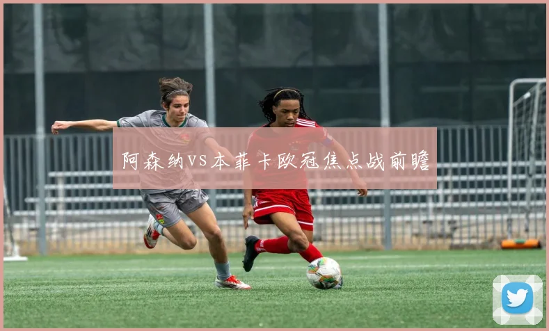 阿森纳vs本菲卡欧冠焦点战前瞻