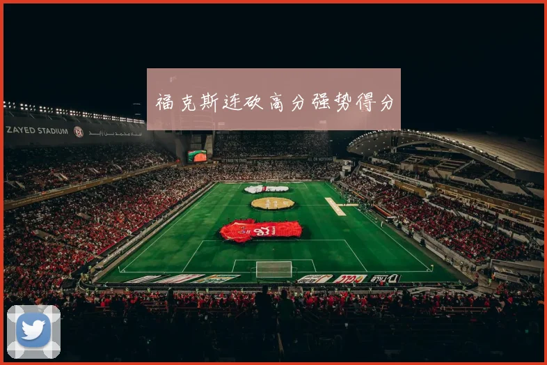 福克斯连砍高分强势得分