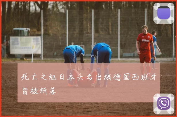 死亡之组日本头名出线德国西班牙皆被斩落