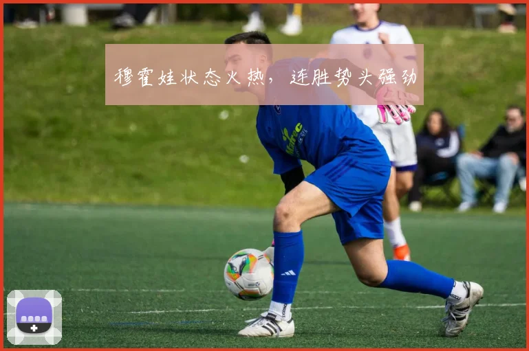 穆霍娃状态火热，连胜势头强劲
