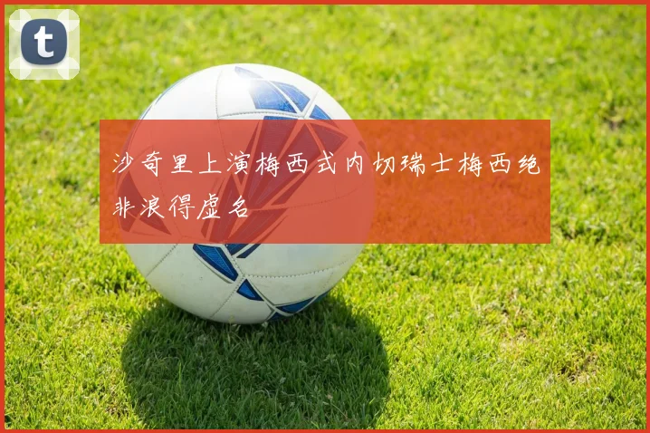 沙奇里上演梅西式内切瑞士梅西绝非浪得虚名