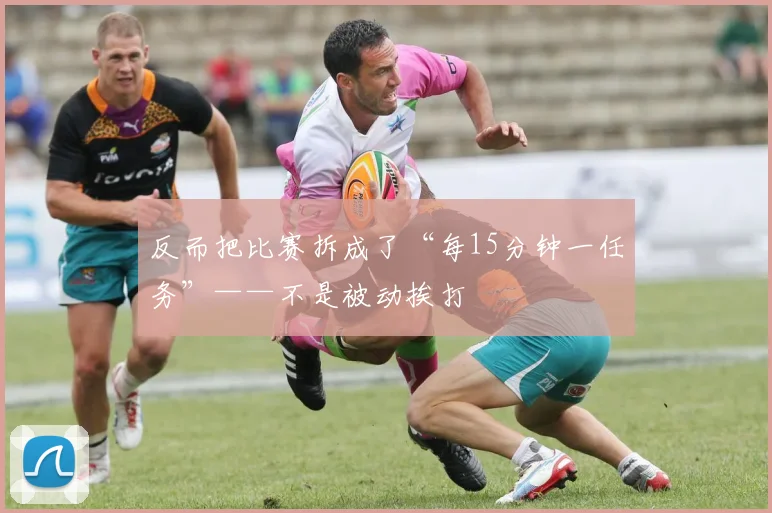 反而把比赛拆成了“每15分钟一任务”——不是被动挨打