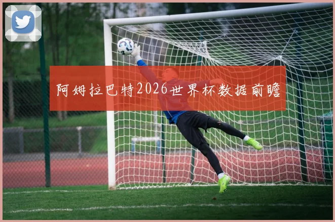 阿姆拉巴特2026世界杯数据前瞻