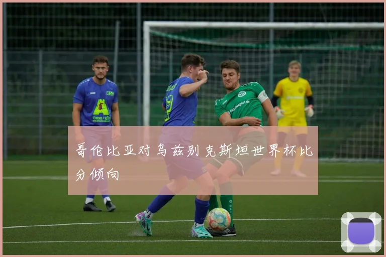 哥伦比亚对乌兹别克斯坦世界杯比分倾向