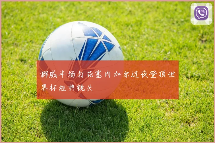 挪威半场打花塞内加尔连夜登顶世界杯经典镜头
