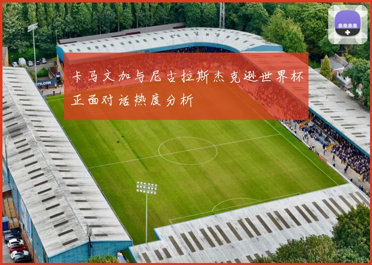 卡马文加与尼古拉斯杰克逊世界杯正面对话热度分析