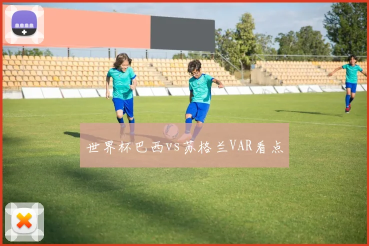 世界杯巴西vs苏格兰VAR看点