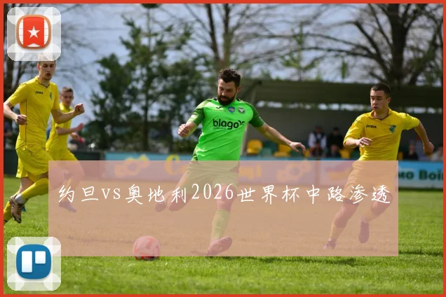 约旦vs奥地利2026世界杯中路渗透