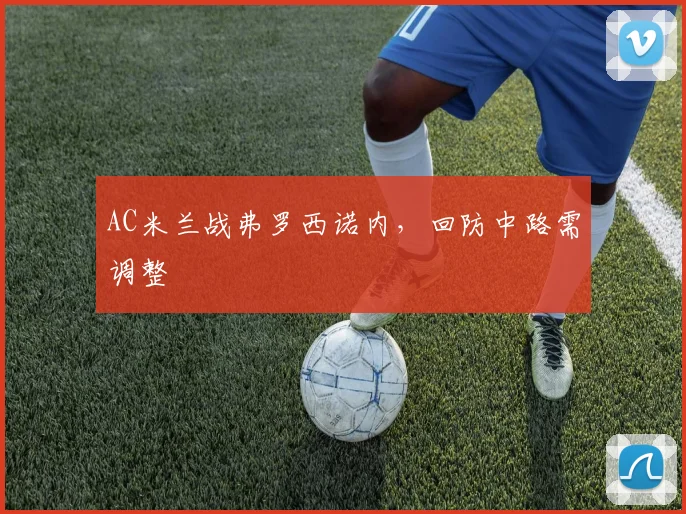 AC米兰战弗罗西诺内,回防中路需调整