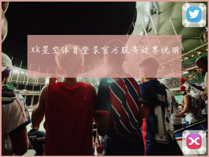 xk星空体育登录官方服务边界说明