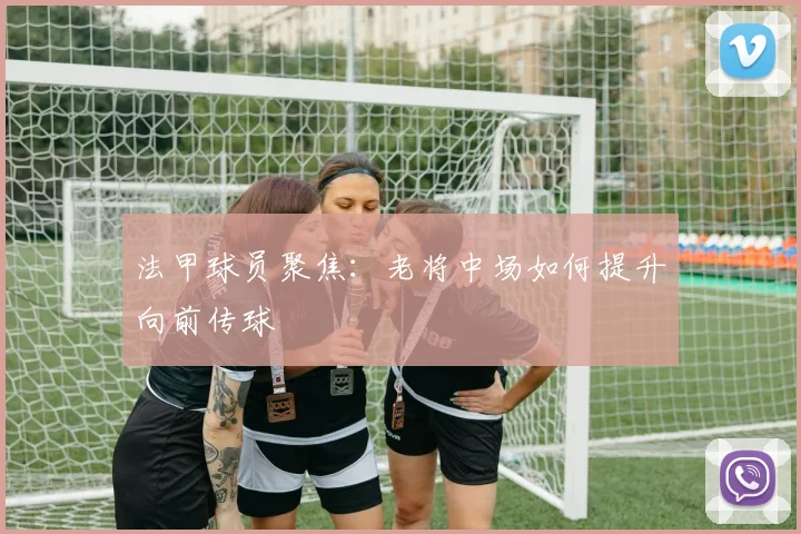 法甲球员聚焦:老将中场如何提升向前传球