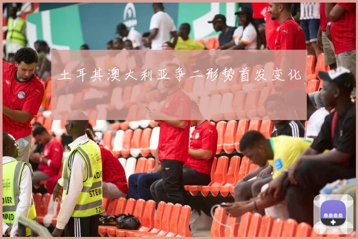 土耳其澳大利亚争二形势首发变化