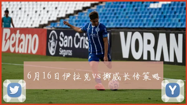6月16日伊拉克vs挪威长传策略