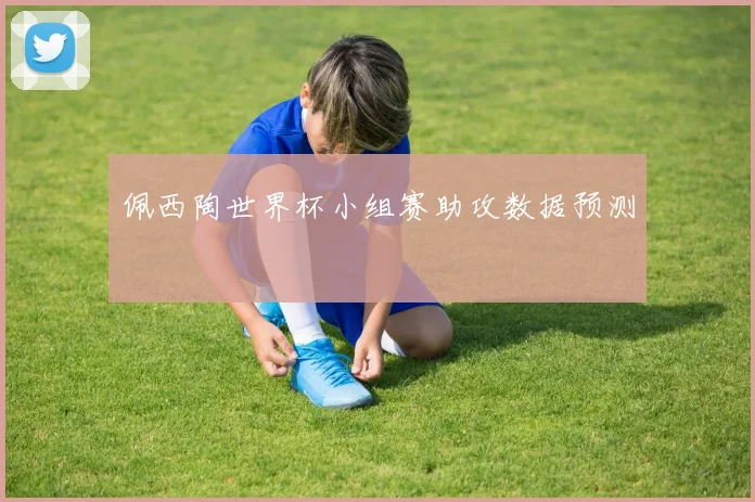 佩西陶世界杯小组赛助攻数据预测