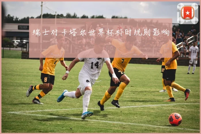 瑞士对卡塔尔世界杯补时规则影响