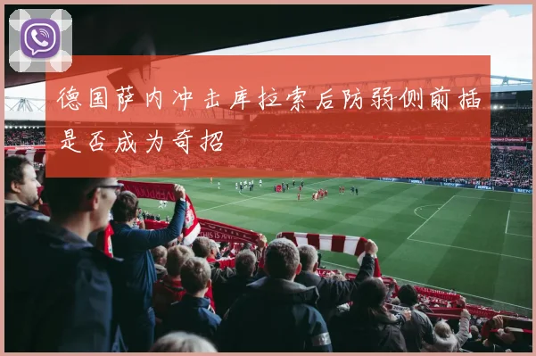 德国萨内冲击库拉索后防弱侧前插是否成为奇招
