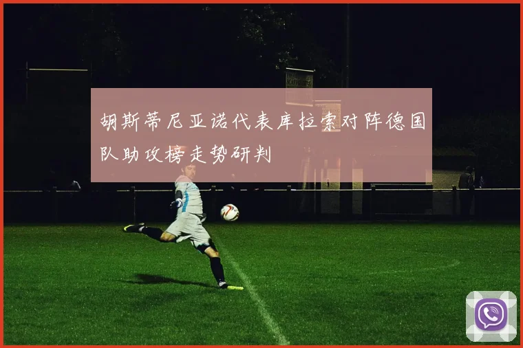 胡斯蒂尼亚诺代表库拉索对阵德国队助攻榜走势研判