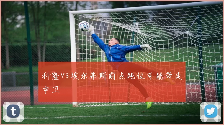 科隆vs埃尔弗斯前点跑位可能带走中卫