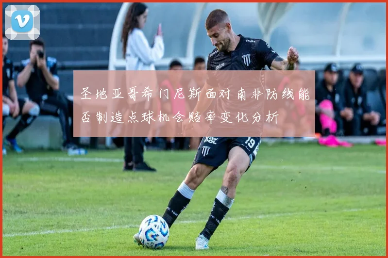 圣地亚哥希门尼斯面对南非防线能否制造点球机会赔率变化分析
