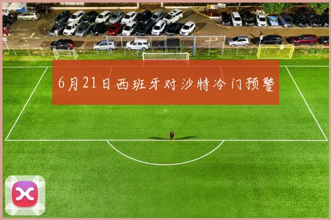 6月21日西班牙对沙特冷门预警