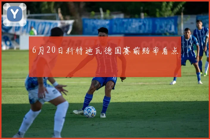 6月20日科特迪瓦德国赛前赔率看点