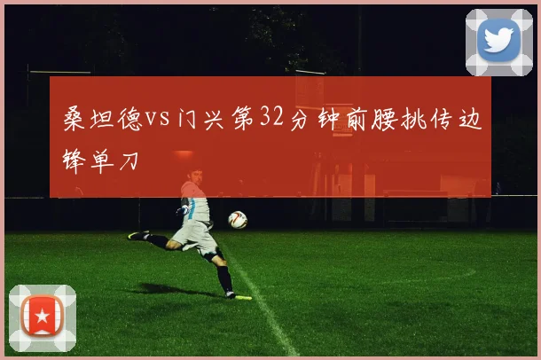 桑坦德vs门兴第32分钟前腰挑传边锋单刀
