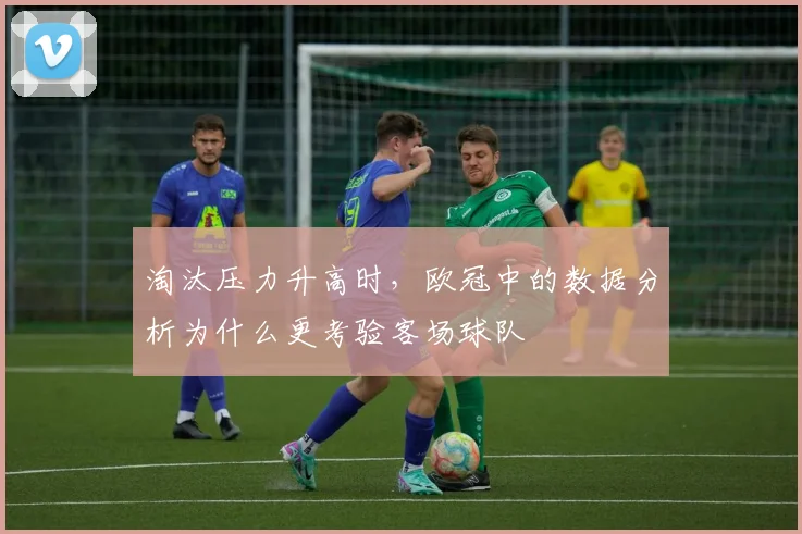 淘汰压力升高时，欧冠中的数据分析为什么更考验客场球队