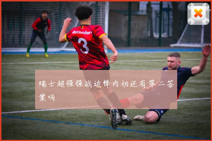 瑞士超强强战边锋内切还有第二答案吗