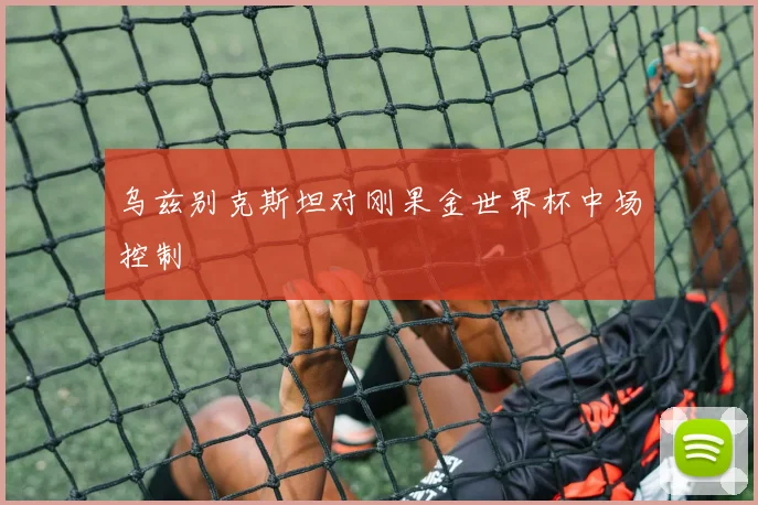 乌兹别克斯坦对刚果金世界杯中场控制