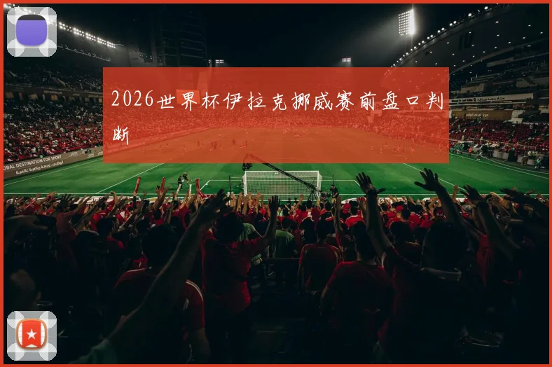 2026世界杯伊拉克挪威赛前盘口判断