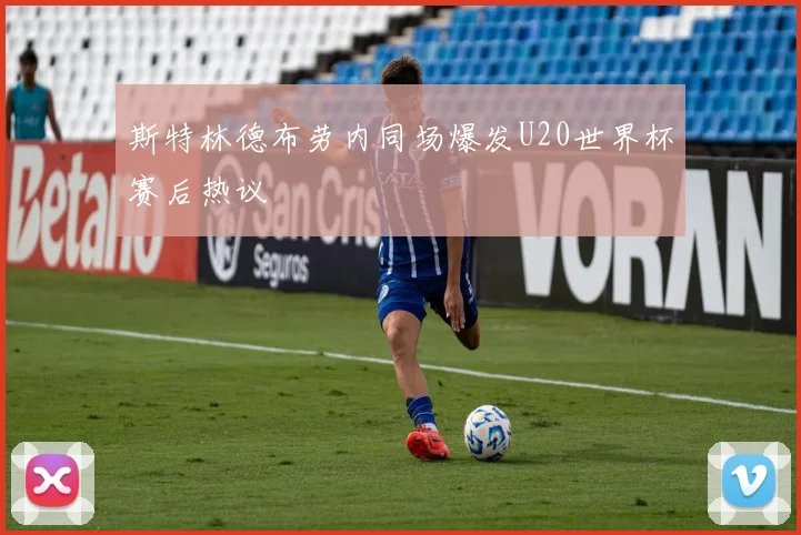 斯特林德布劳内同场爆发U20世界杯赛后热议